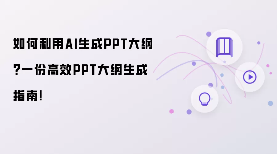 如何利用AI生成PPT大纲：一份高效PPT大纲生成指南！