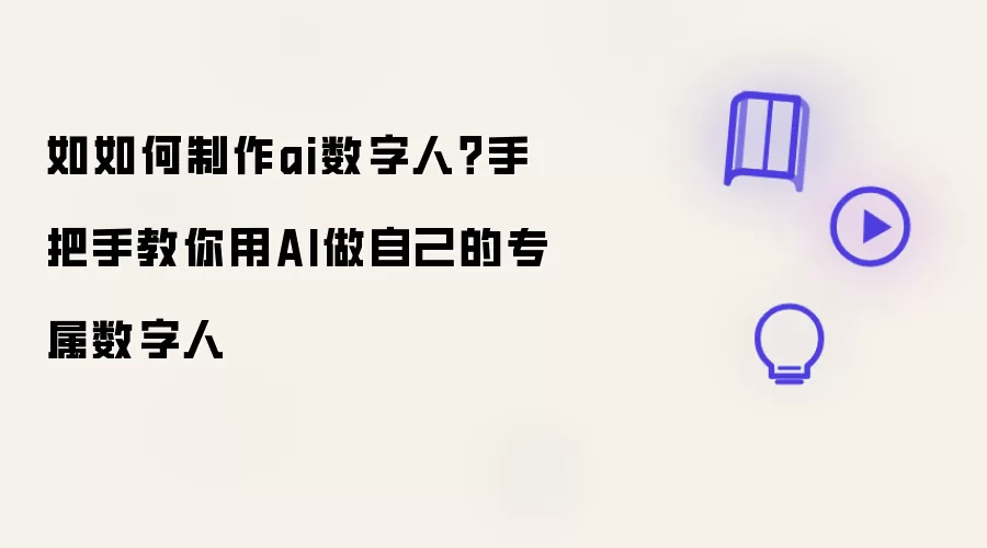 如如何制作ai数字人？手把手教你用AI创建自己的专属数字人