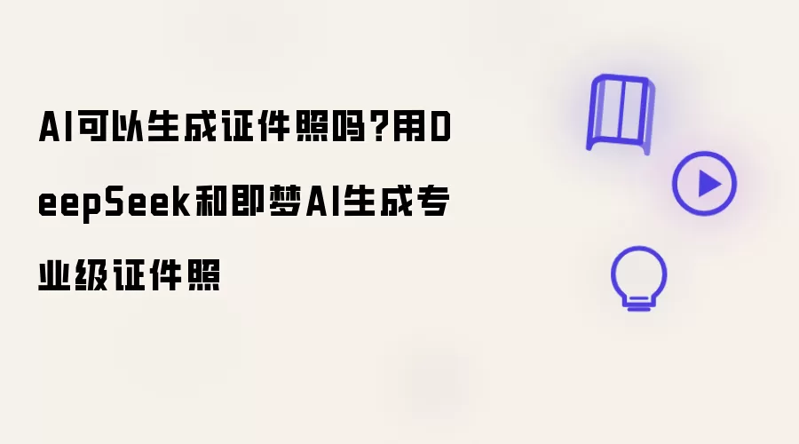 AI可以生成证件照吗？用DeepSeek和即梦AI打造专业级证件照