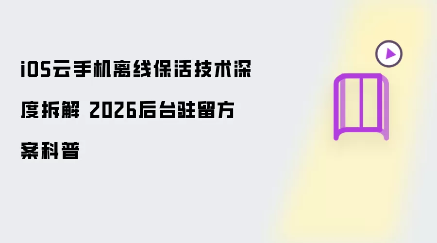 iOS云手机离线保活技术深度拆解：2026后台驻留方案科普