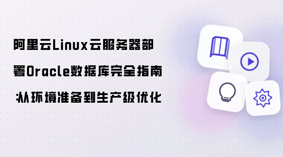 阿里云Linux云服务器Oracle数据库部署完全指南：从环境准备至生产级优化