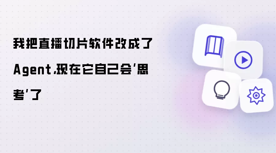 我把直播切片软件改成了Agent：现在它自己会思考了