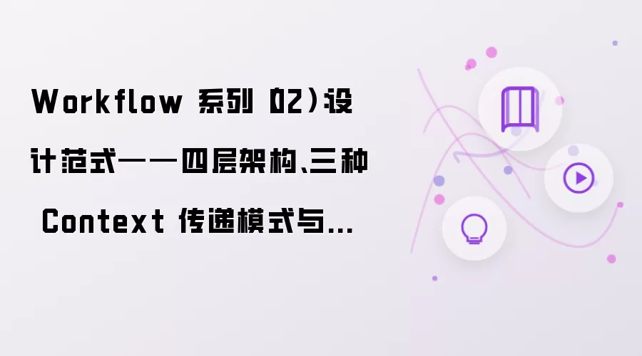 Workflow 系列（02）：设计范式——四层架构 三种 Context 传递模式 与 确认门设计