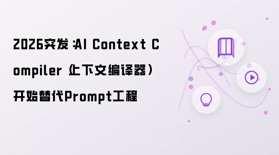 2026突发：AI Context Compiler 上下文编译器开始替代Prompt工程