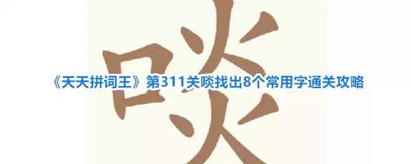 《天天拼词王》第311关啖 找出8个常用字通关攻略