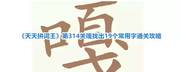 《天天拼词王》第314关嘎找到19个常用字通关攻略