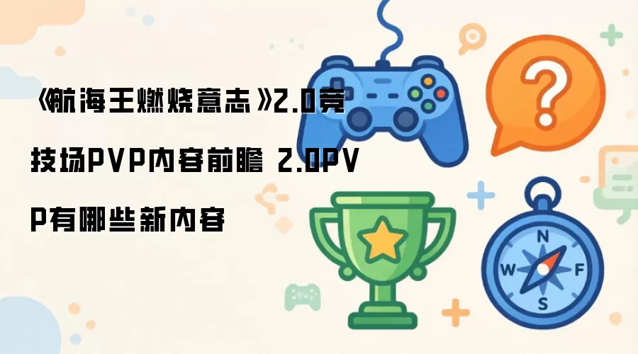 航海王燃烧意志 2.0竞技场PVP内容前瞻 2.0PVP有哪些新内容
