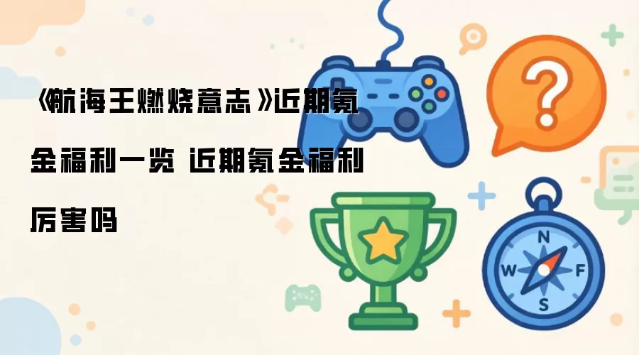 《航海王燃烧意志》近期氪金福利一览 近期氪金福利值不值