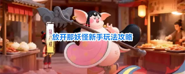 放开那妖怪新手玩法全攻略