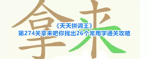 天天拼词王第274关拿来吧你找出26个常用字通关攻略