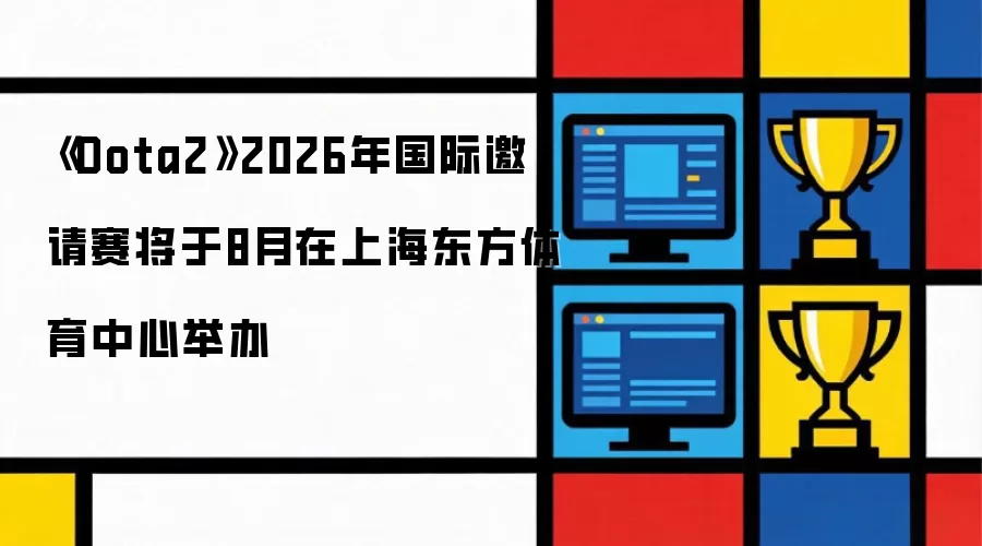 《Dota2》2026年国际邀请赛8月在上海东方体育中心举办
