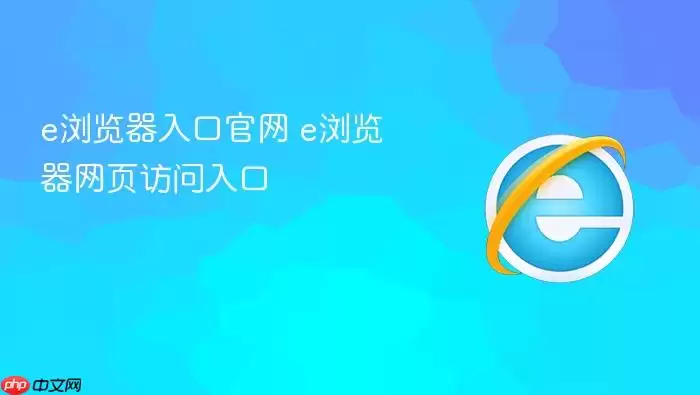 e浏览器官网入口 e浏览器网页访问入口