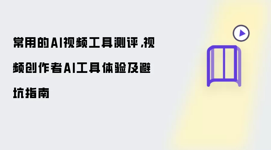 常用的AI视频工具测评：视频创作者AI工具体验及避坑指南