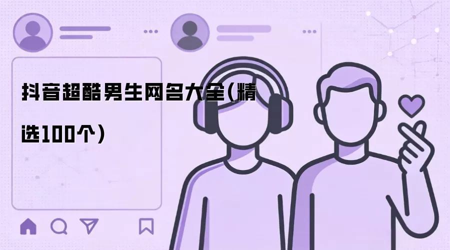 抖音超酷男生网名大全：精选100个