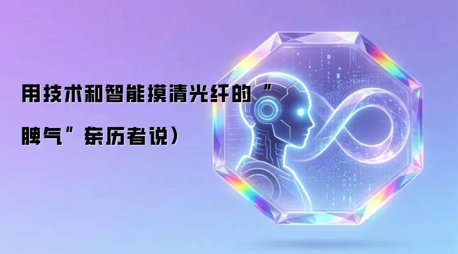 用技术和智能摸清光纤的脾气亲历者说