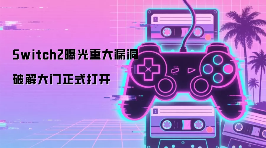 Switch2重大漏洞曝光 破解大门正式打开