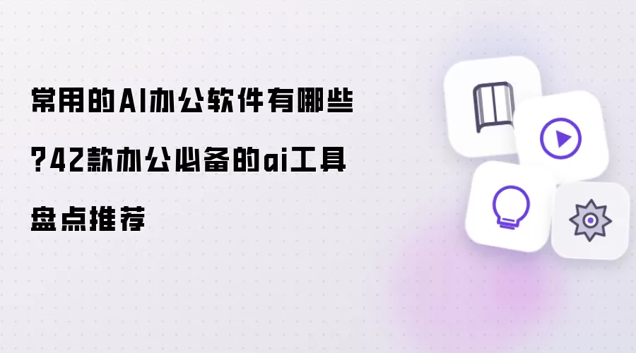 常用的AI办公软件有哪些：42款办公必备的ai工具盘点推荐