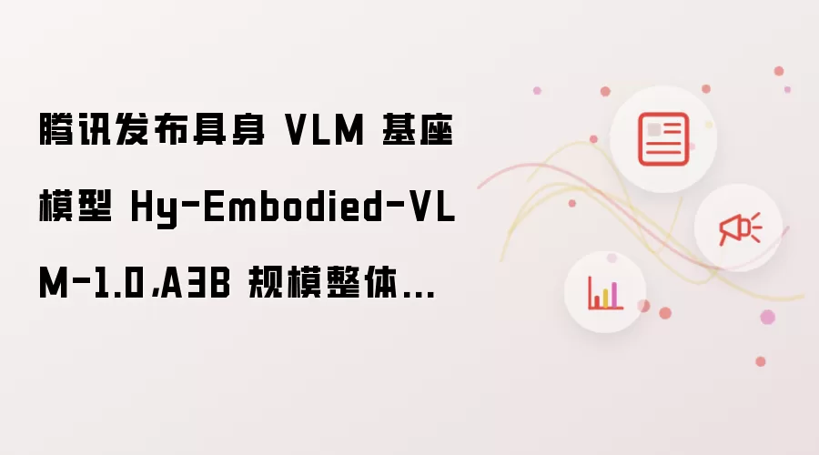 腾讯发布具身 VLM 基座模型 Hy-Embodied-VLM-1.0,A3B 规模整体性能接近上一代 A32B 模型