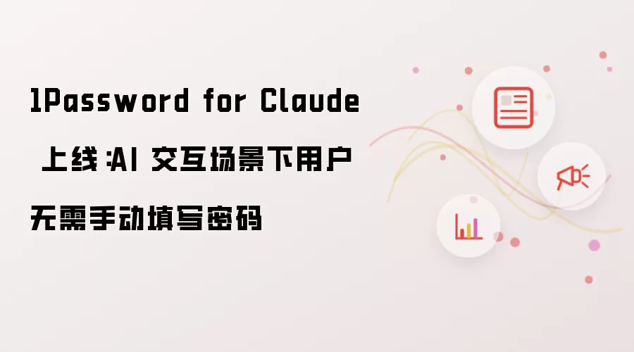 1Password for Claude 上线:AI 交互场景下用户无需手动填写密码