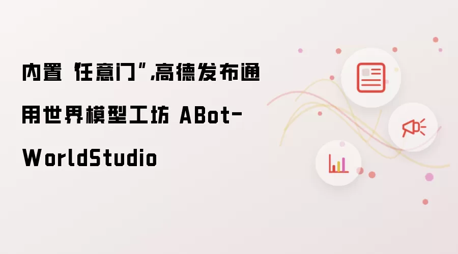 内置“任意门”，高德发布通用世界模型工坊 ABot-WorldStudio