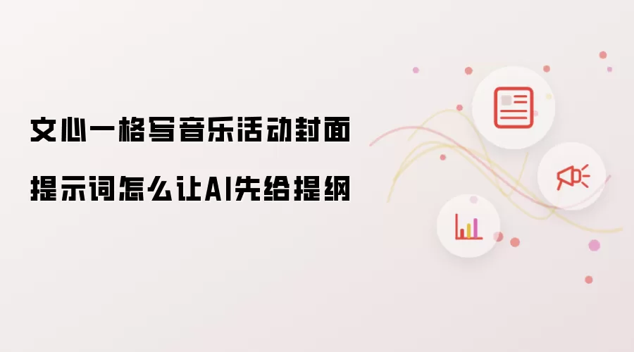文心一格写音乐活动封面提示词怎么让AI先给提纲