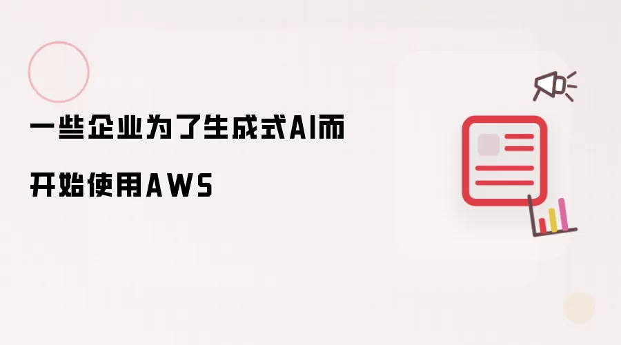 一些企业为了生成式AI而开始使用AWS