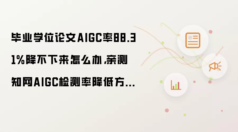 毕业学位论文AIGC率88.31%降不下来怎么办,亲测知网AIGC检测率降低方法!!!从88.31%->0%
