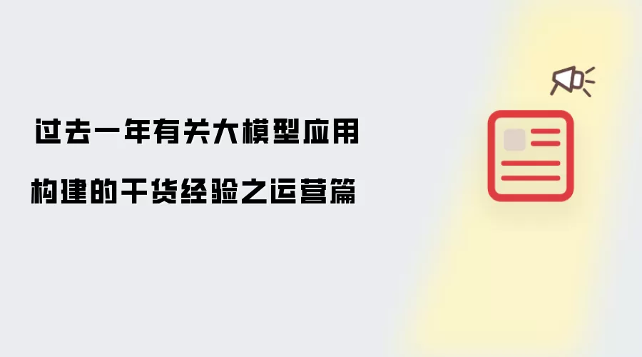 ​过去一年有关大模型应用构建的干货经验之运营篇
