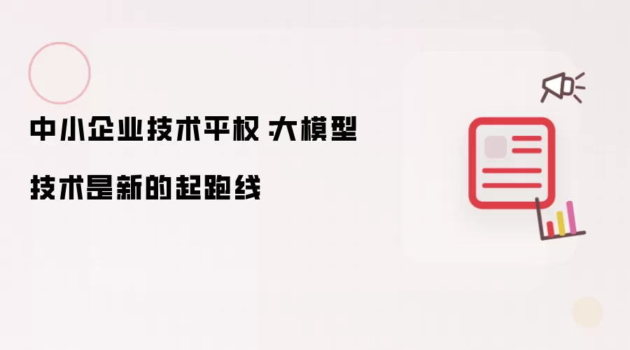 中小企业技术平权:大模型技术是新的起跑线