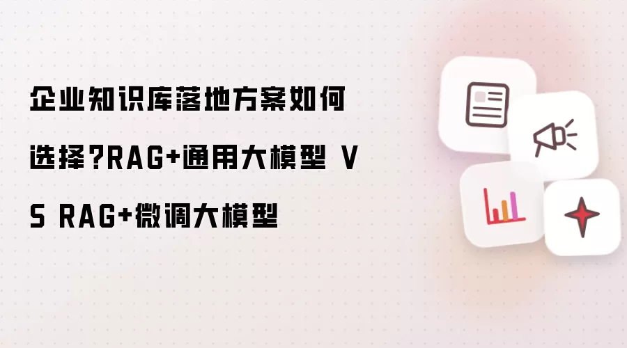 企业知识库落地方案如何选择？RAG+通用大模型 VS RAG+微调大模型