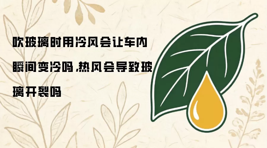 吹玻璃时用冷风会让车内瞬间变冷吗,热风会导致玻璃开裂吗
