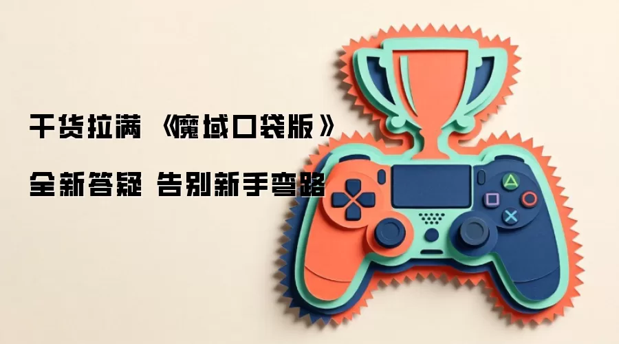 干货拉满 《魔域口袋版》全新答疑 告别新手弯路