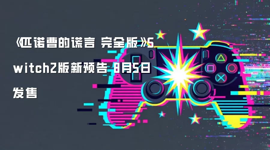 《匹诺曹的谎言 完全版》Switch2版新预告 8月5日发售