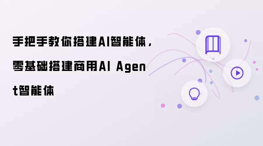 手把手教你搭建AI智能体，零基础搭建商用AI Agent智能体