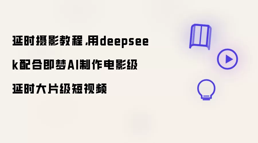 延时摄影教程,用deepseek配合即梦AI制作电影级延时大片级短视频