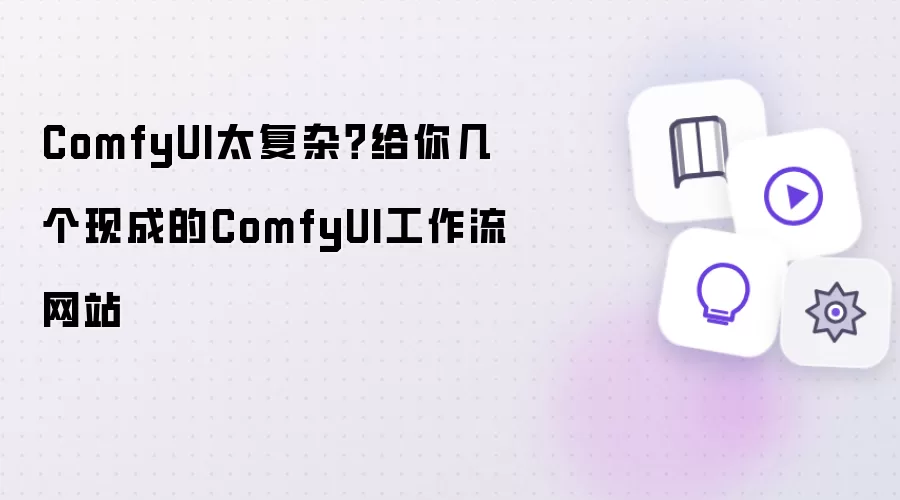 ComfyUI太复杂？给你几个现成的ComfyUI工作流网站