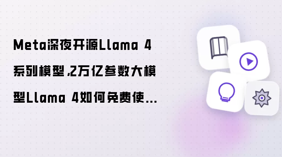 Meta深夜开源Llama 4系列模型,2万亿参数大模型Llama 4如何免费使用?