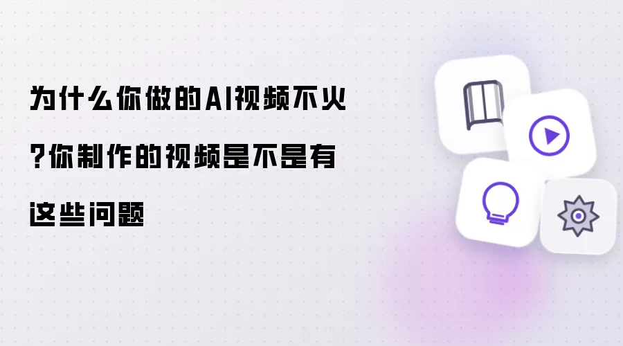 为什么你做的AI视频不火?你制作的视频是不是有这些问题