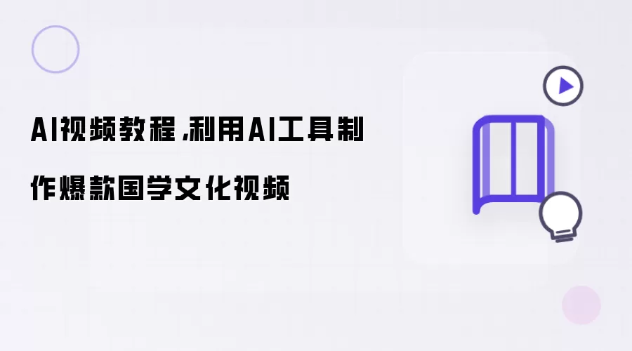AI视频教程,利用AI工具制作爆款国学文化视频