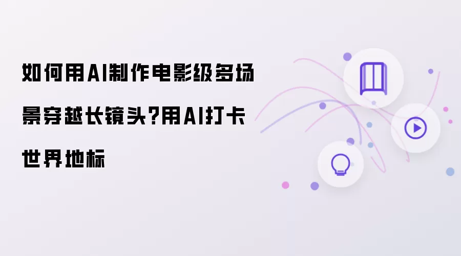 如何用AI制作电影级多场景穿越长镜头？用AI打卡世界地标