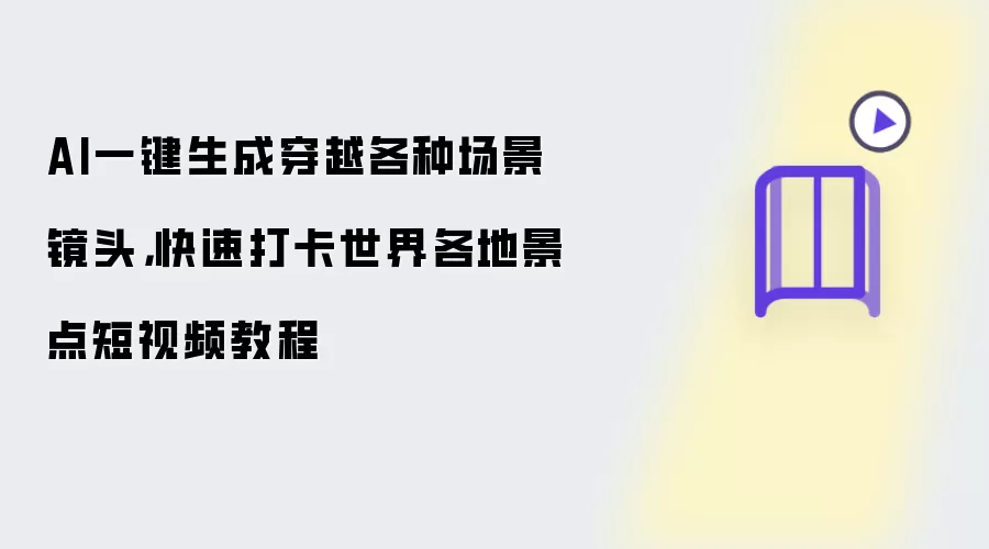 AI一键生成穿越各种场景镜头，快速打卡世界各地景点短视频教程