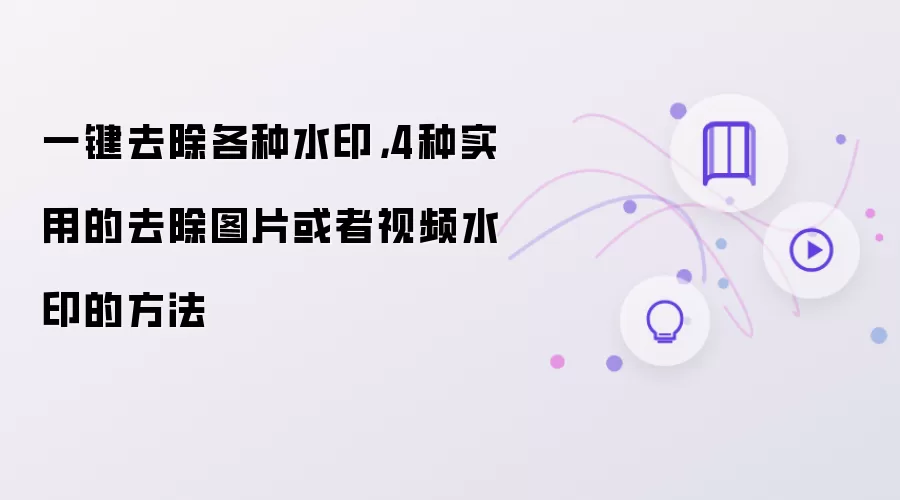 一键去除各种水印,4种实用的去除图片或者视频水印的方法