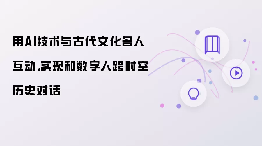 用AI技术与古代文化名人互动,实现和数字人跨时空历史对话