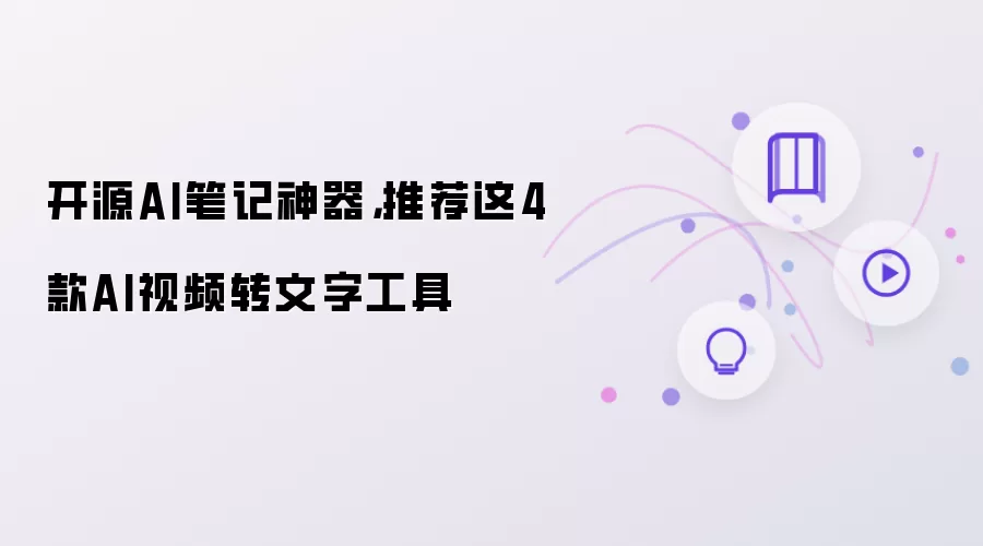 开源AI笔记神器，推荐这4款AI视频转文字工具