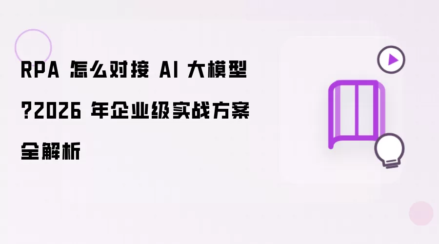 RPA 怎么对接 AI 大模型?2026 年企业级实战方案全解析
