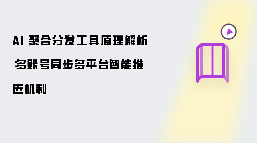 AI 聚合分发工具原理解析：多账号同步多平台智能推送机制