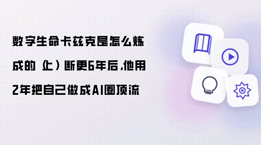 数字生命卡兹克是怎么炼成的(上) 断更6年后,他用2年把自己做成AI圈顶流