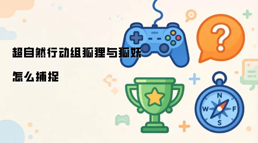 超自然行动组狐狸与狐妖怎么捕捉