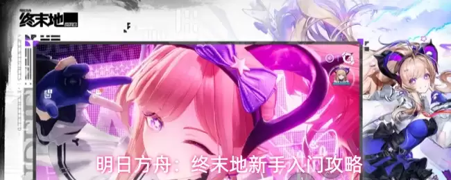 明日方舟：终末地新手入门攻略