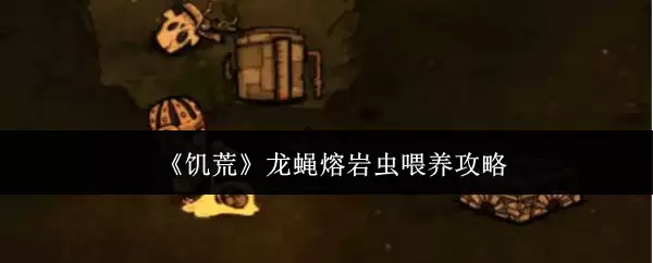 《饥荒》龙蝇熔岩虫喂养攻略